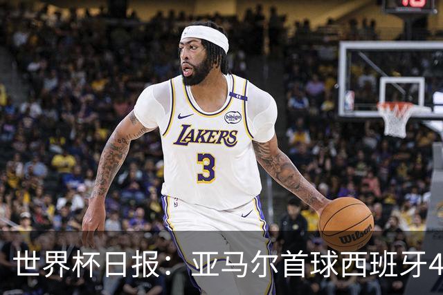 世界杯日报：亚马尔首球西班牙4球大胜 佛得角上演奇迹之夜