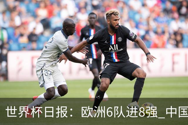 世界杯日报：欧洲6队进8强 中国足协辟谣“拒佛得角友谊赛邀请”