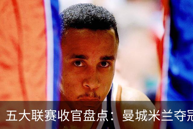 五大联赛收官盘点：曼城米兰夺冠 各欧战资格一览