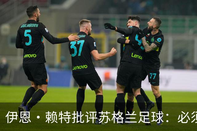 伊恩·赖特批评苏格兰足球：必须要有更大胆、更勇敢的愿景来改变