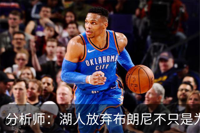 分析师：湖人放弃布朗尼不只是为了放人 背后藏着一手交易好牌