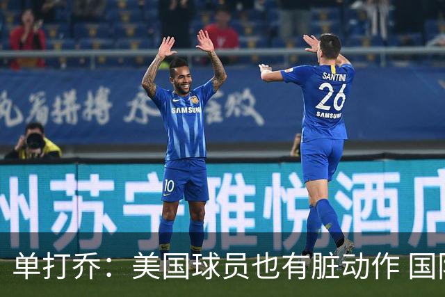 单打乔：美国球员也有脏动作 国际球员更狡猾 放倒你&再拉你起来