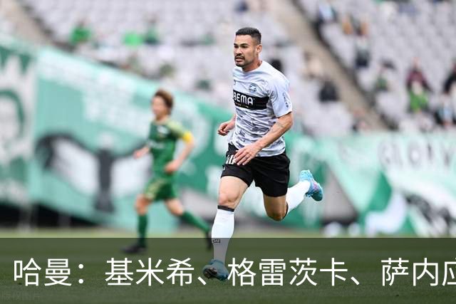 哈曼：基米希、格雷茨卡、萨内应退出国家队 新人需要机会