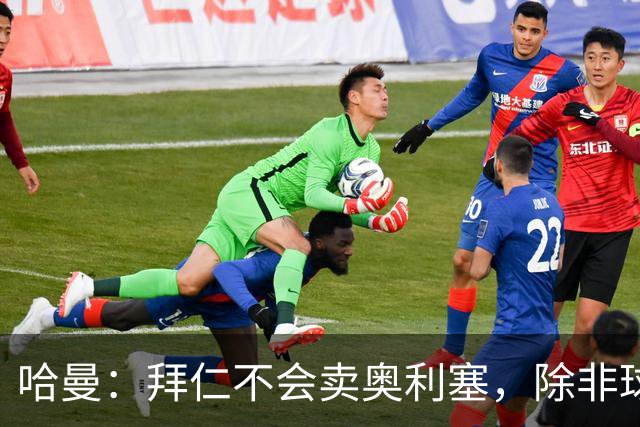 哈曼：拜仁不会卖奥利塞，除非球员主动要求去皇马