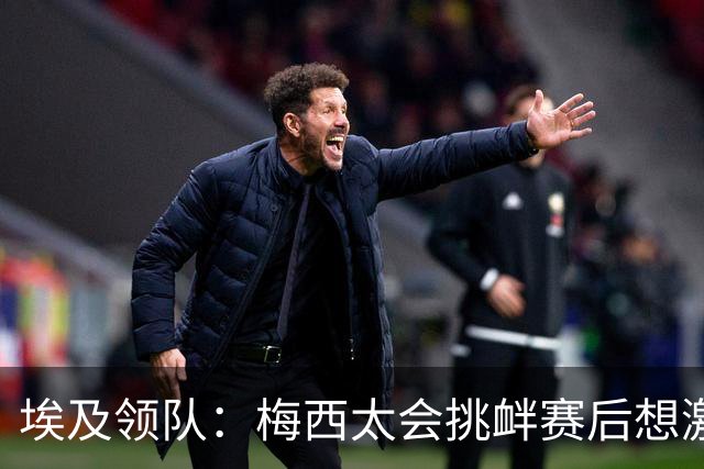 埃及领队：梅西太会挑衅赛后想激怒人，我们助教因此吃到红牌