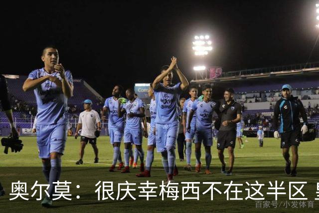 奥尔莫：很庆幸梅西不在这半区 皇马想破坏我们的稳定这很正常