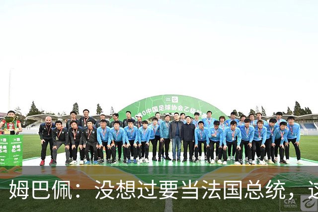 姆巴佩：没想过要当法国总统，这不在我的计划中，我已经够招人恨了