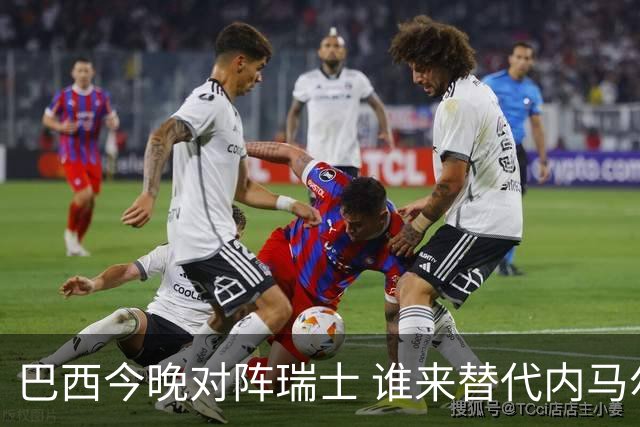 巴西今晚对阵瑞士 谁来替代内马尔是个问题