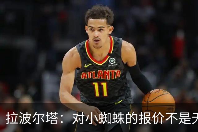 拉波尔塔：对小蜘蛛的报价不是无限期，最后2周决定继续还是撤回