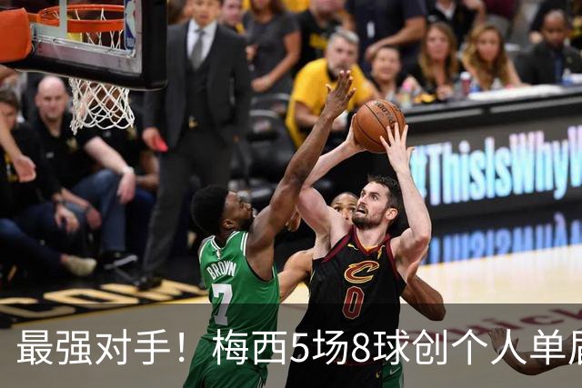 最强对手！梅西5场8球创个人单届新高，姆巴佩6场8球追平生涯最佳