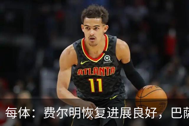 每体：费尔明恢复进展良好，巴萨首要任务是让他100%康复