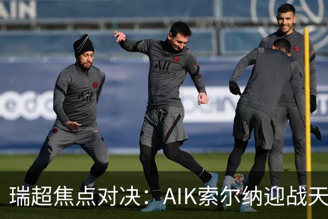 瑞超焦点对决：AIK索尔纳迎战天狼星，胜负悬念再起！