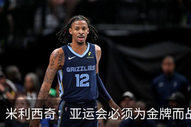 米利西奇：亚运会必须为金牌而战，在亚洲我们不惧怕任何对手