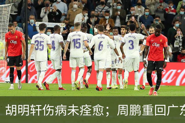 胡明轩伤病未痊愈；周鹏重回广东队，拿大合同惹争议