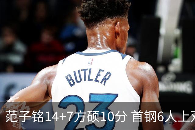 范子铭14+7方硕10分 首钢6人上双送北控6连败