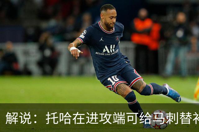 解说：托哈在进攻端可给马刺替补带来明确提升 这个补强符合预期
