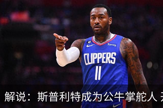 解说：斯普利特成为公牛掌舵人 开拓者老板坚信自己的运营逻辑？