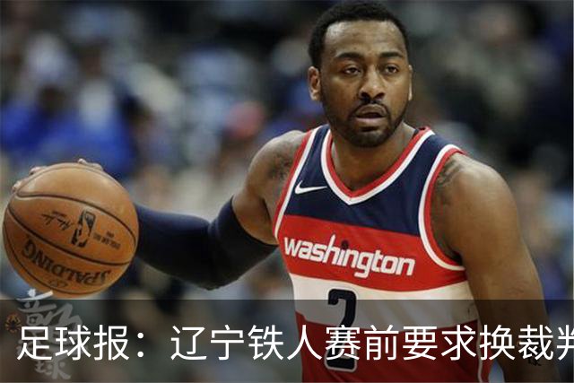 足球报：辽宁铁人赛前要求换裁判被罚可能性不小，足协非常不满