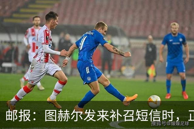 邮报：图赫尔发来补召短信时，正在美国度假的查洛巴两小时没回复