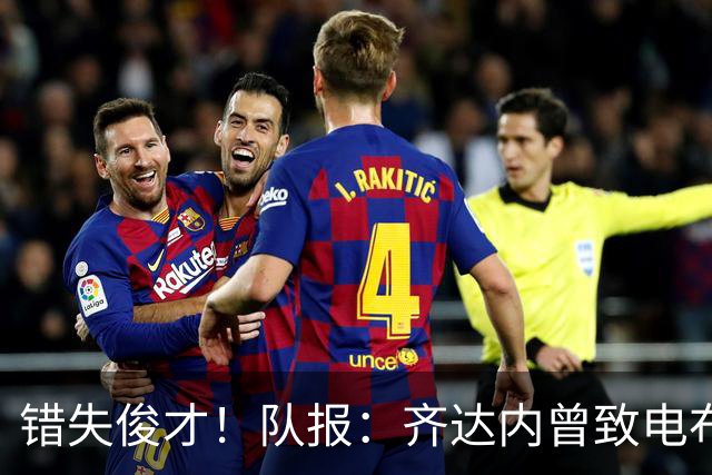 错失俊才！队报：齐达内曾致电布阿迪，表示欣赏但无法做出承诺
