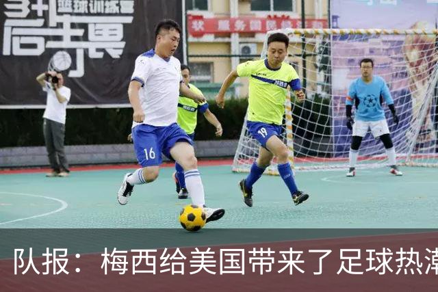 队报：梅西给美国带来了足球热潮，莱万的加盟让美职联更加火爆