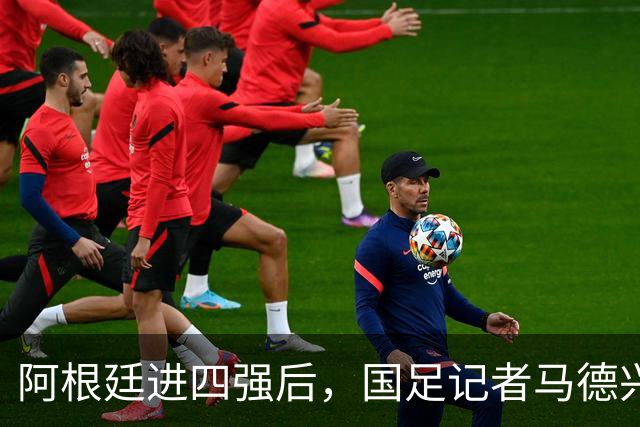 阿根廷进四强后，国足记者马德兴表态：世界杯利益永远摆在第一位