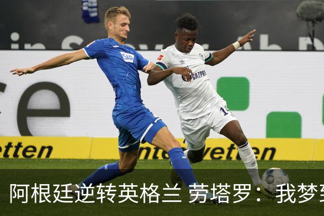 阿根廷逆转英格兰 劳塔罗：我梦到过那个绝杀球
