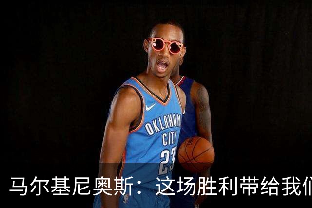 马尔基尼奥斯：这场胜利带给我们信心，净胜球对排名很重要