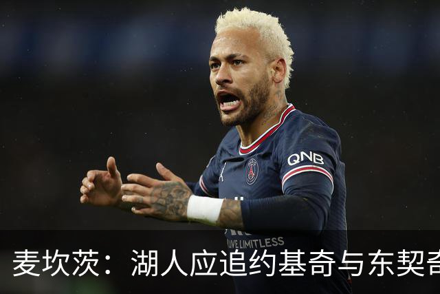 麦坎茨：湖人应追约基奇与东契奇建新双核 詹姆斯去勇士最完美