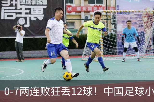 0-7两连败狂丢12球！中国足球小将被打爆，前国脚摇头、董路无奈
