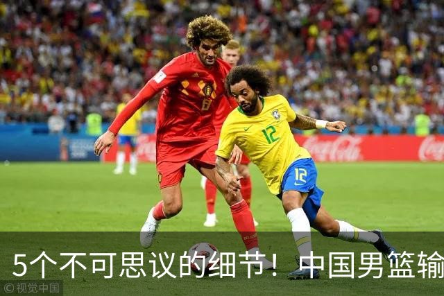 5个不可思议的细节！中国男篮输的不只是19分，更是认知底线