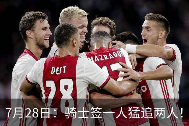 7月28日：骑士签一人猛追两人！西甲MVP到位