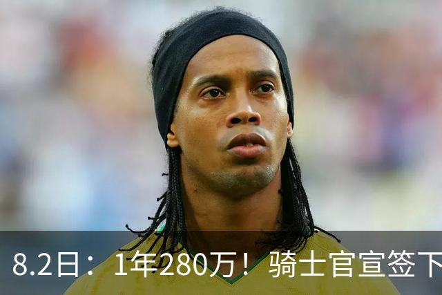 8.2日：1年280万！骑士官宣签下西甲MVP，自掏85万买断回NBA