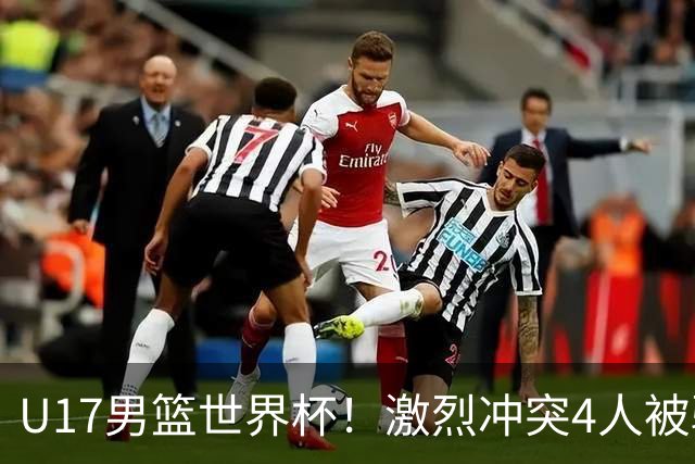 U17男篮世界杯！激烈冲突4人被驱逐，王建军承认对抗差，但不认怂