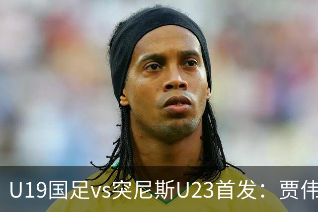 U19国足vs突尼斯U23首发：贾伟伟、苗润东先发，安智诚出战